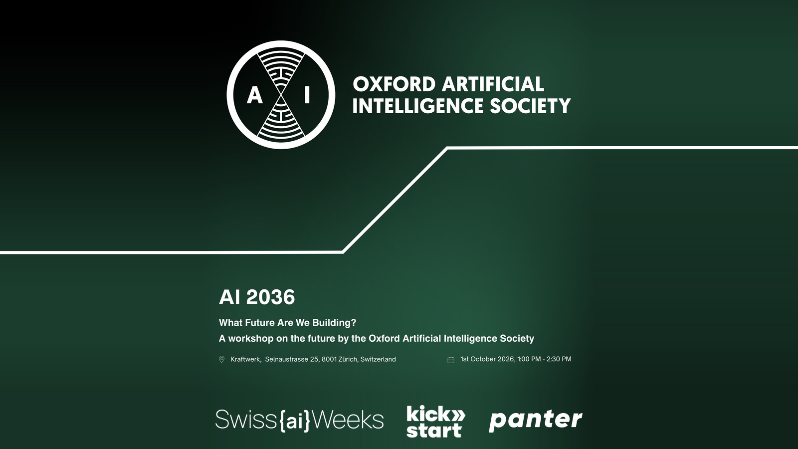 Veranstaltungsbanner zum Workshop «AI 2036: What Future Are We Building?» der Oxford Artificial Intelligence Society am Donnerstag, 1. Oktober 2026, 13:00 bis 14:30 Uhr im Kraftwerk Zürich. Auf dunkelgrünem Grund steht oben das Logo der Oxford Artificial Intelligence Society, quer durchs Bild zieht eine weisse Linie als Stufe nach oben, unten stehen nebeneinander die Logos von Swiss {ai} Weeks, Kickstart und panter.